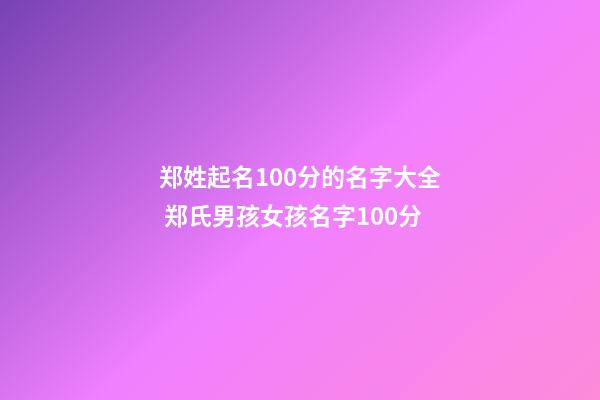 郑姓起名100分的名字大全 郑氏男孩女孩名字100分